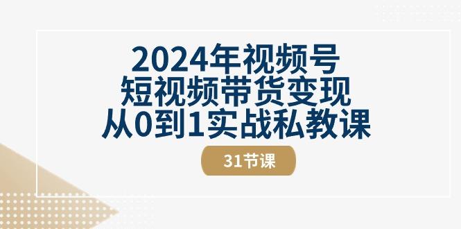 2024年视频号短视频带货变现从0到1实战私教课(30节视频课)-创客资源阁