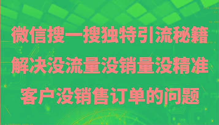 微信搜一搜暴力引流，解决没流量没销量没精准客户没销售订单的问题-创客资源阁