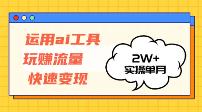 运用AI工具玩赚流量快速变现 实操单月2w+-创客资源阁