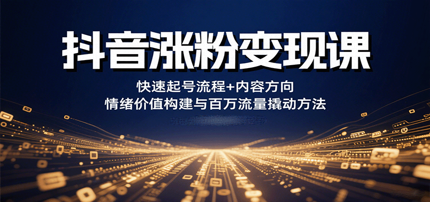抖音涨粉变现课，快速起号流程+内容方向+情绪价值构建与百万流量撬动方法-破局灯塔