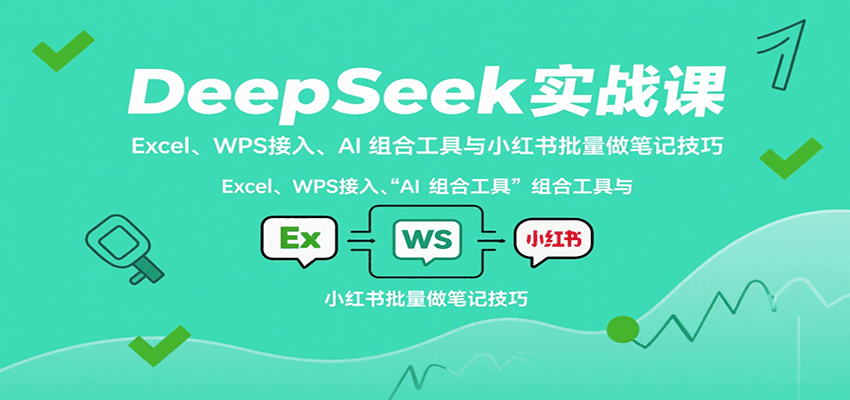 DeepSeek实战课：Excel、WPS接入、AI 组合工具与小红书批量做笔记技巧-破局灯塔