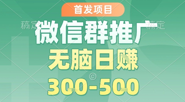 首发项目，微信群推广，一天15单，每单利润10米，无脑日入3-5张【揭秘】-破局灯塔