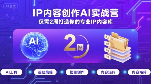 IP内容创作AI实战营，仅需2周打造你的专业IP内容库-破局灯塔