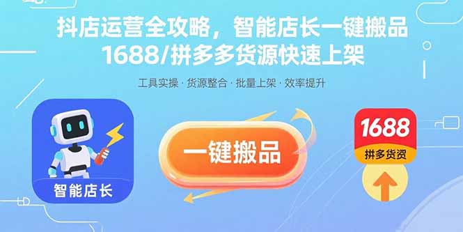 抖店运营全攻略，智能店长一键搬品，1688/拼多多货源快速上架-破局灯塔