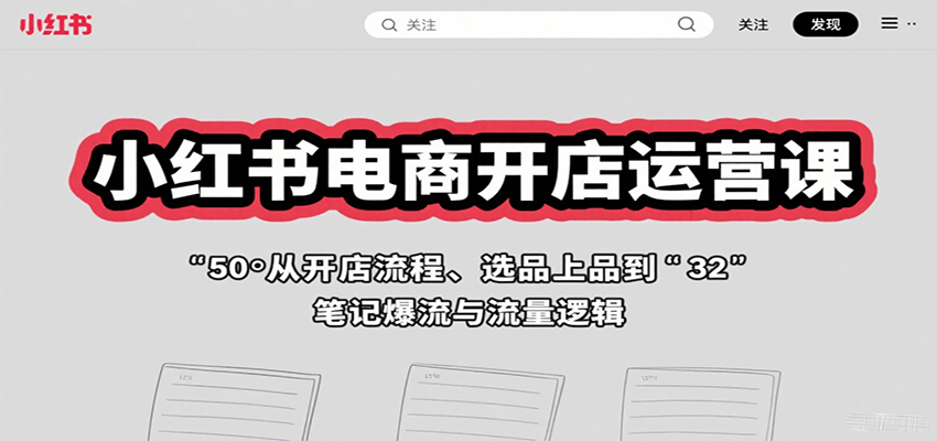 小红书电商开店运营课：从开店流程、选品上品到笔记爆流与流量逻辑-破局灯塔