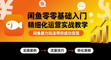 闲鱼零基础入门精细化运营实战教学，闲鱼暴力玩法带你成功变现-破局灯塔