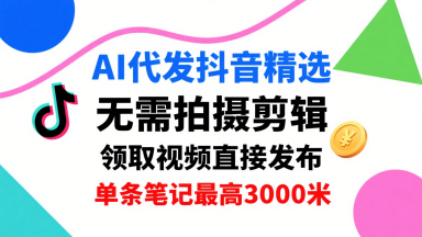AI代发抖音精选，领取视频直接发布，单号每天领取3条，单条笔记最高3k，无需拍摄剪辑，懒人福利-破局灯塔