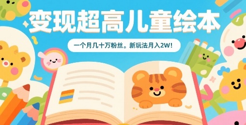变现超高儿童绘本，一个月几十万粉丝，新玩法月入2W-破局灯塔