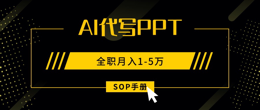 AI代写之高效制作PPT，永不失业副业兼职，全职月入1-5万【SOP手册】-破局灯塔