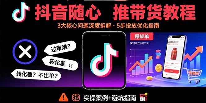 抖音随心推带货教程：拆解过审难/转化差/不出单 等常见问题 实现高效带货-破局灯塔