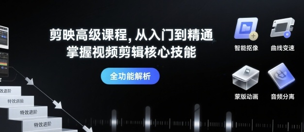 剪映高级课程，从入门到精通，掌握视频剪辑核心技能-破局灯塔
