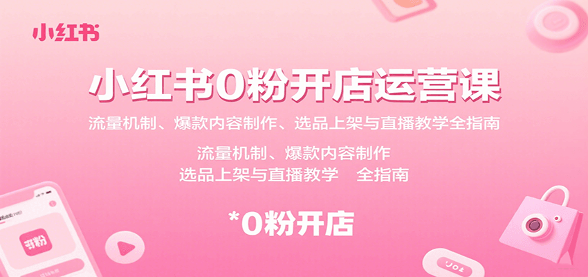 小红书0粉开店运营课：流量机制、爆款内容制作、选品上架与直播教学全指南-破局灯塔