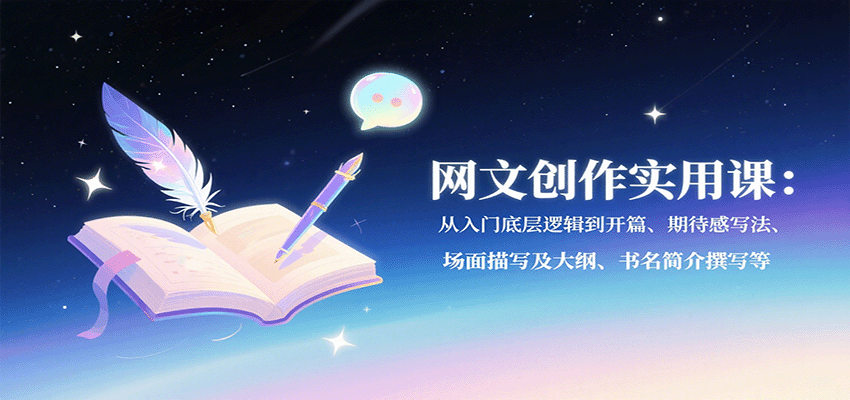 网文创作实用课：从入门底层逻辑到开篇、期待感写法、场面描写及大纲、书名简介撰写等-破局灯塔