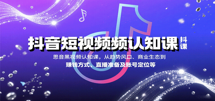 抖音短视频认知课，从趋势风口、商业生态到赚钱方式、直播准备及账号定位等-破局灯塔