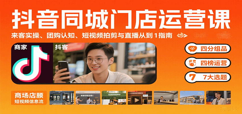 抖音同城门店运营课：来客实操、团购认知、短视频拍剪与直播从0到1指南-破局灯塔