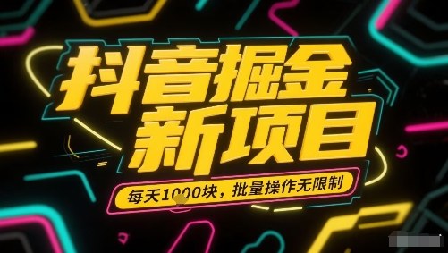 抖音掘金新项目，每天收益多张，批量操作无限制非常简单-破局灯塔