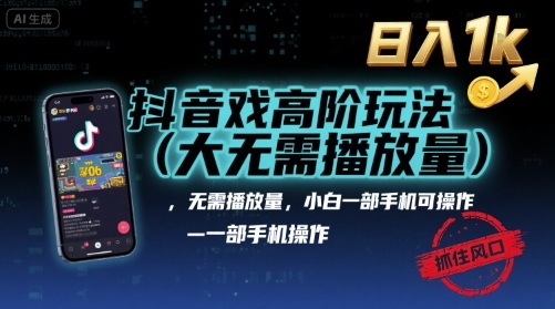 抖音游戏高阶玩法(大佬私藏)，无需播放量，小白一部手机可操作，日入1k，抓住风口轻松变现【揭秘】-破局灯塔