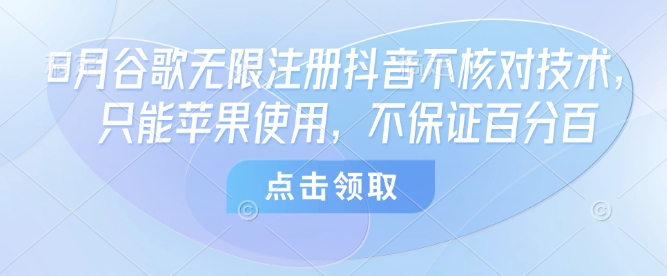 8月谷歌无限注册抖音不核对技术，只能苹果使用，不保证百分百-破局灯塔