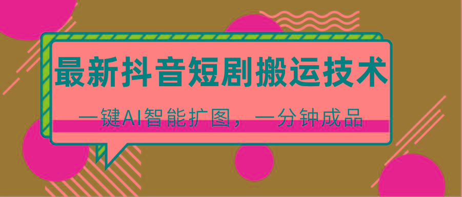 最新抖音短剧搬运技术，一键AI智能扩图，百分百过原创，秒过豆荚！-创客资源阁