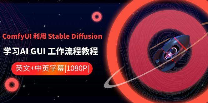 ComfyUI利用Stable Diffusion学习AI GUI工作流程教程-中英字幕-创客资源阁