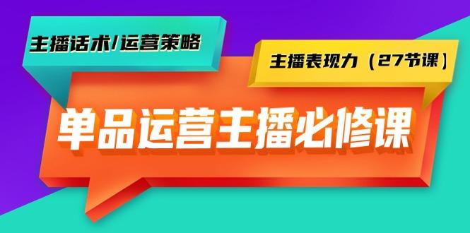 (9424期)单品运营实操主播必修课：主播话术/运营策略/主播表现力(27节课)-创客资源阁