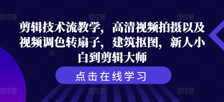 剪辑技术流教学，高清视频拍摄以及视频调色转扇子，建筑抠图，新人小白到剪辑大师-创客资源阁