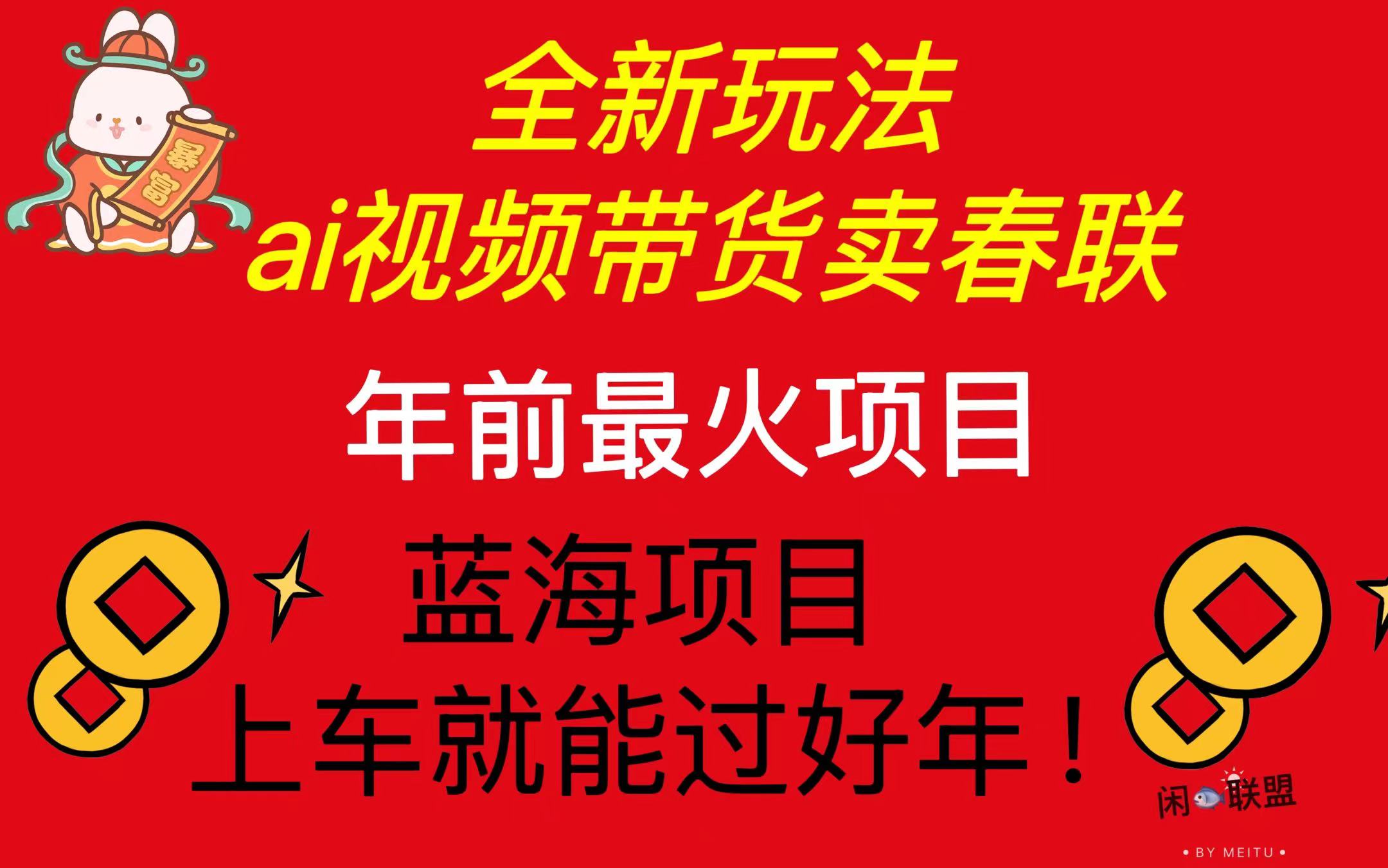 Ai视频带货卖春联全新简单无脑玩法，年前最火爆项目，爆单过好年-创客资源阁
