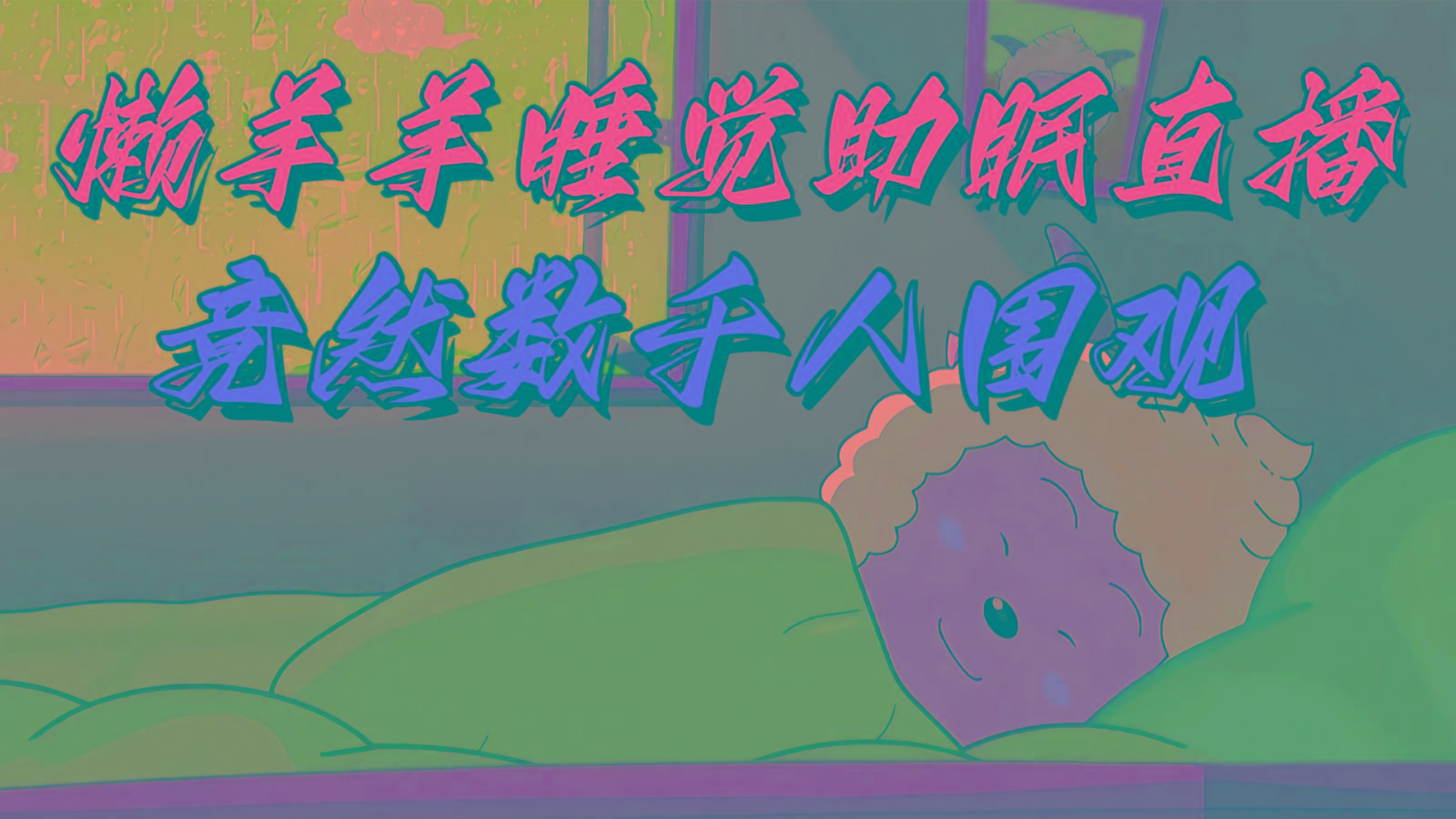 懒羊羊大王睡觉助眠无人直播，竟然有上千人围观，目前没人在卷-创客资源阁