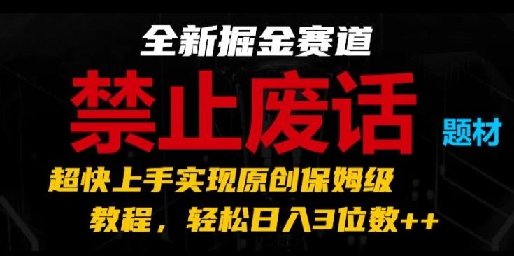 全新掘金赛道，禁止废话题材，超快上手实现原创保姆级教程，轻松日入3位数【揭秘】-创客资源阁