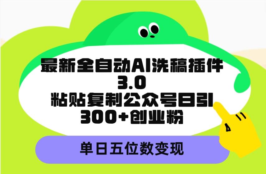 (9662期)最新全自动AI洗稿插件3.0，粘贴复制公众号日引300+创业粉，单日五位数变现-创客资源阁