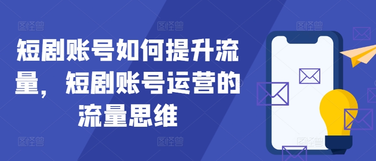 短剧账号如何提升流量，短剧账号运营的流量思维-创客资源阁