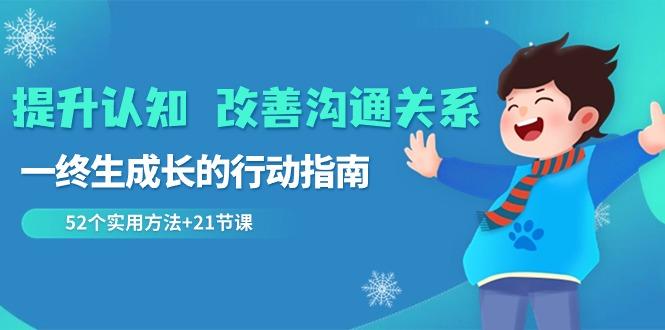 提升认知改善沟通关系，一终生成长的行动指南 52个实用方法+21节课-创客资源阁