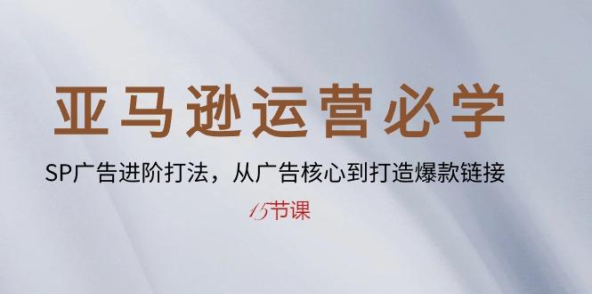 亚马逊运营必学： SP广告进阶打法，从广告核心到打造爆款链接-15节课-创客资源阁