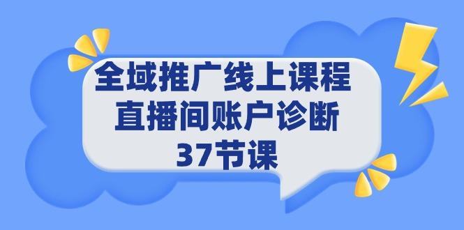 (9577期)全域推广线上课程 _ 直播间账户诊断 37节课-创客资源阁