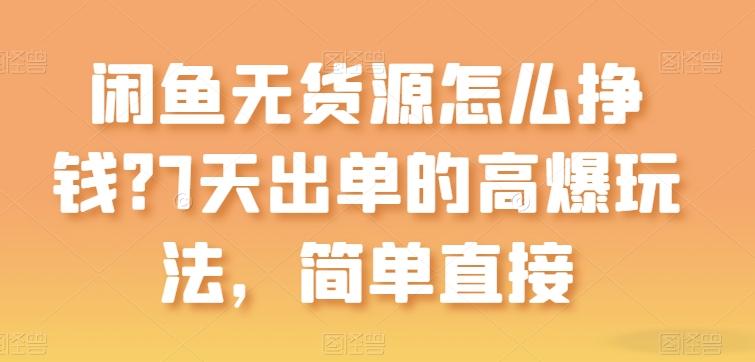 闲鱼无货源怎么挣钱？7天出单的高爆玩法，简单直接【揭秘】-创客资源阁