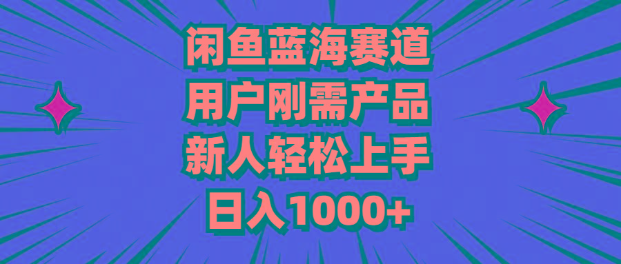 闲鱼蓝海赛道，用户刚需产品，新人轻松上手，日入1000+-创客资源阁