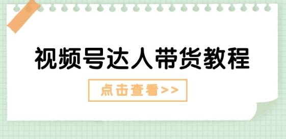视频号达人带货教程：达人剧情打法(长期)+达人带货广告(短期)-创客资源阁