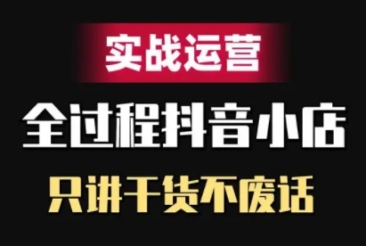 抖音小店精细化实战运营，只讲干货不废话-创客资源阁