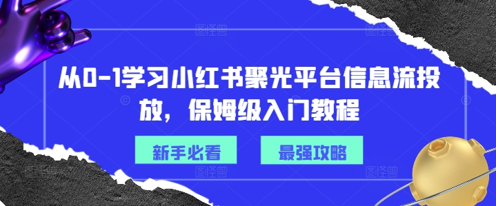 从0-1学习小红书聚光平台信息流投放，保姆级入门教程-创客资源阁
