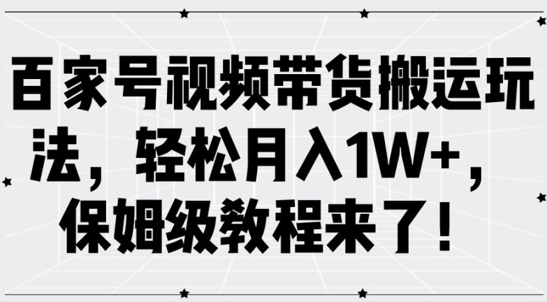 百家号视频带货搬运玩法，轻松月入1W+，保姆级教程来了【揭秘】-创客资源阁