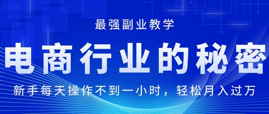 电商行业的秘密，新手每天操作不到一小时，月入过万轻轻松松，最强副业…-创客资源阁