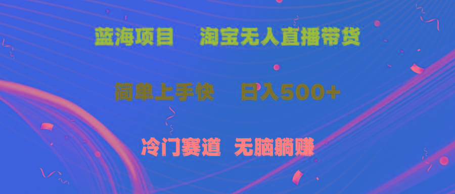 蓝海项目  淘宝无人直播冷门赛道  日赚500+无脑躺赚  小白有手就行-创客资源阁