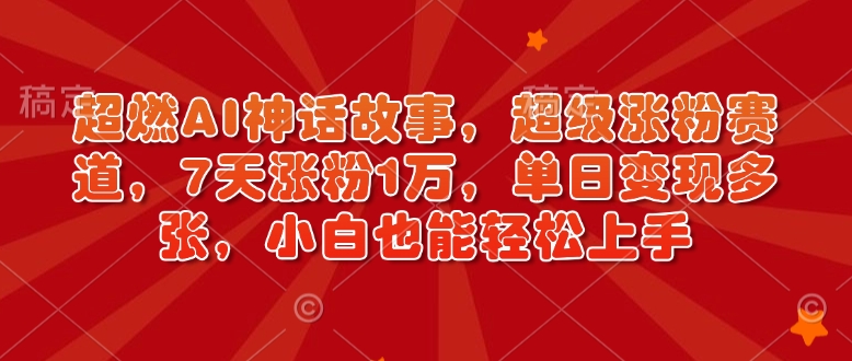 超燃AI神话故事，超级涨粉赛道，7天涨粉1万，单日变现多张，小白也能轻松上手(附详细教程)-创客资源阁