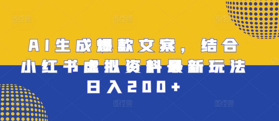 AI生成爆款文案，结合小红书虚拟资料最新玩法日入200+【揭秘】-创客资源阁