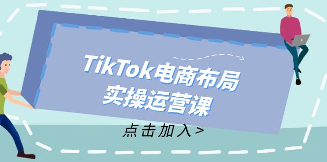 TikTok电商布局实操运营课：从新手到精通，成为TikTok带货运营高手-创客资源阁