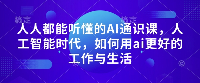 人人都能听懂的AI通识课，人工智能时代，如何用ai更好的工作与生活-创客资源阁