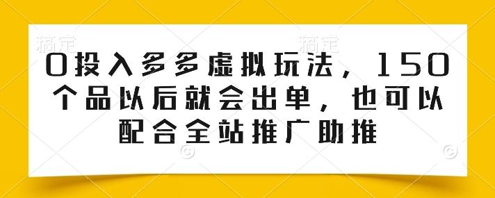 0投入多多虚拟玩法，150个品以后就会出单，也可以配合全站推广助推-创客资源阁