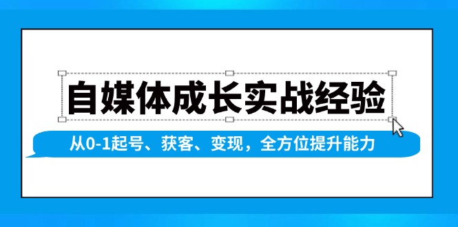 自媒体成长实战经验，从0-1起号、获客、变现，全方位提升能力-创客资源阁