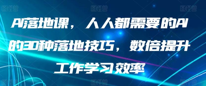AI落地课，人人都需要的AI的30种落地技巧，数倍提升工作学习效率-创客资源阁