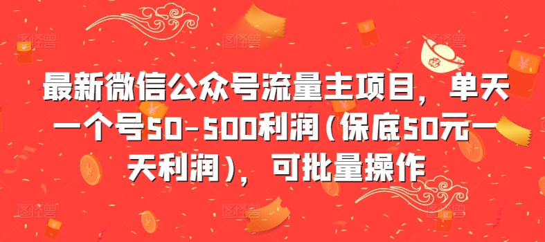 最新微信公众号流量主项目，单天一个号50-500利润(保底50元一天利润)，可批量操作-创客资源阁